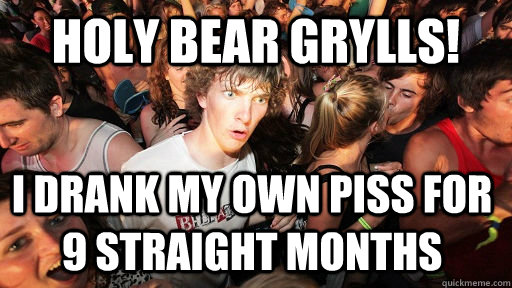 Holy Bear Grylls! I drank my own piss for 9 straight months  Sudden Clarity Clarence
