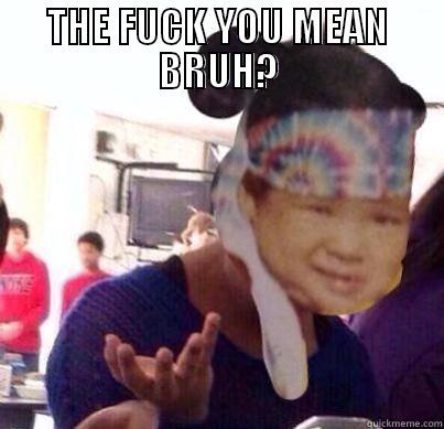 IDEK WHAT THIS MEANS - THE FUCK YOU MEAN BRUH?  Misc