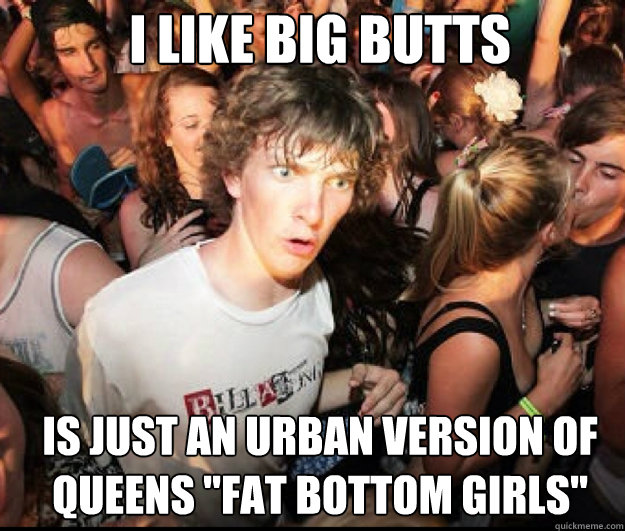 I like big butts is just an urban version of Queens 