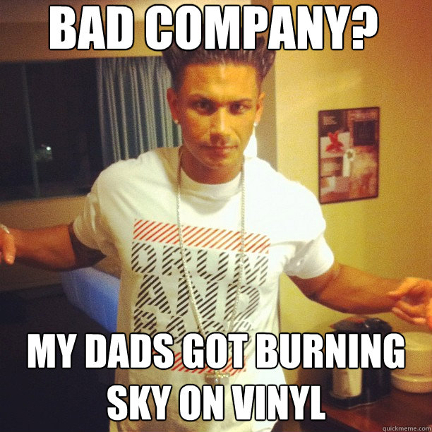 Bad company? My dads got burning sky on vinyl  Drum and Bass DJ Pauly D