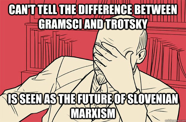 CAN'T TELL THE DIFFERENCE BETWEEN GRAMSCI AND TROTSKY IS SEEN AS THE FUTURE OF SLOVENIAN MARXISM  Lenin Facepalm