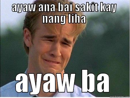 AYAW ANA BAI SAKIT KAY NANG LIHA AYAW BA 1990s Problems