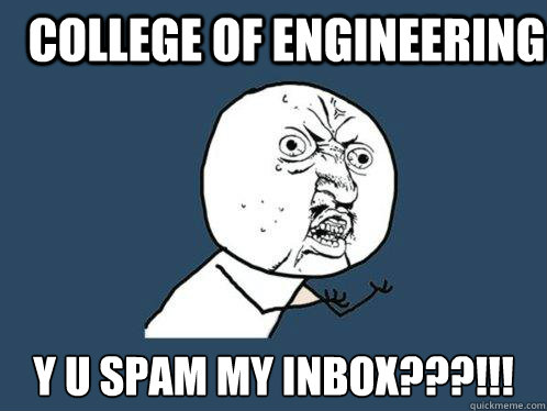 College of Engineering y u spam my inbox???!!!  Y U No