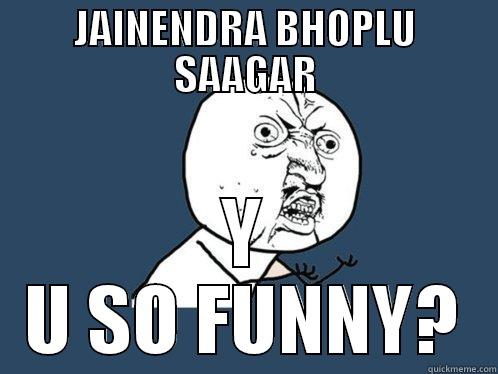 JAINENDRA BHOPLU SAAGAR Y U SO FUNNY? Y U No