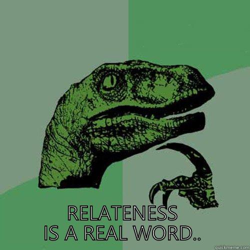  RELATENESS IS A REAL WORD.. Philosoraptor