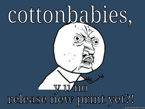COTTONBABIES, Y U NO RELEASE NEW PRINT YET?! Y U No