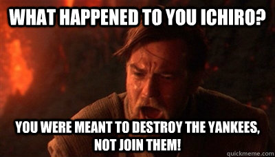 What happened to you Ichiro? You were meant to destroy the yankees, not join them!  Epic Fucking Obi Wan
