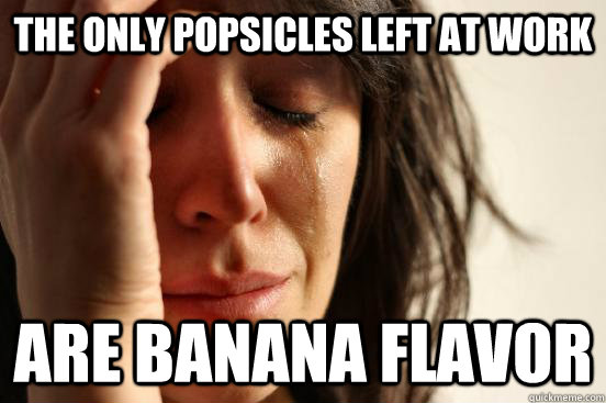 The only popsicles left at work are banana flavor  First World Problems