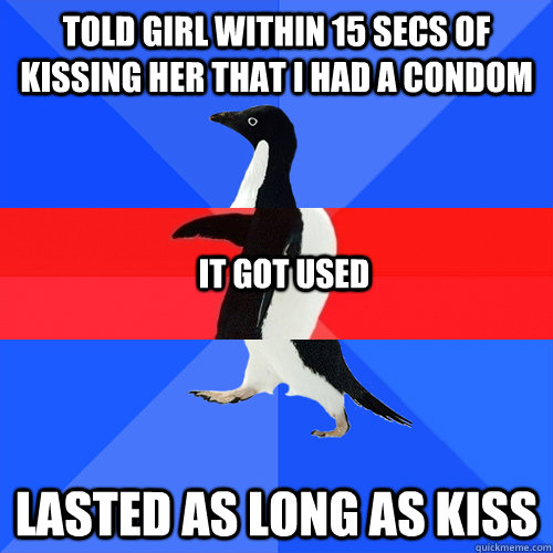 Told girl within 15 secs of kissing her that I had a condom Lasted as long as kiss It Got used - Told girl within 15 secs of kissing her that I had a condom Lasted as long as kiss It Got used  Misc