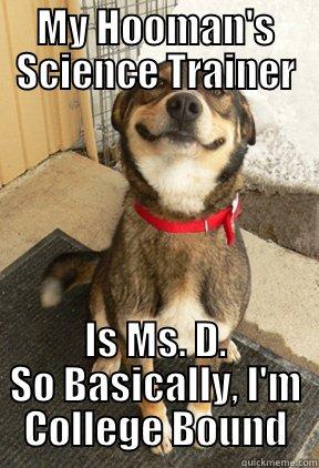 MY HOOMAN'S SCIENCE TRAINER IS MS. D. SO BASICALLY, I'M COLLEGE BOUND Good Dog Greg