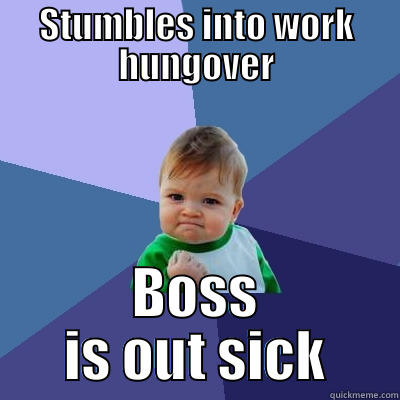 YESSSS boss out sick - STUMBLES INTO WORK HUNGOVER BOSS IS OUT SICK Success Kid