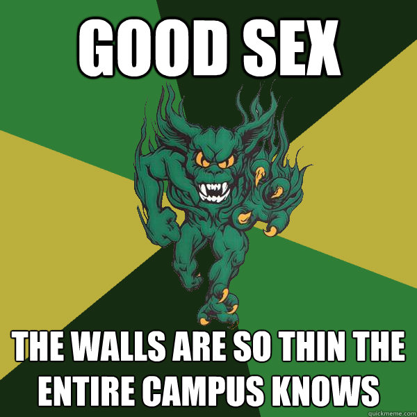 good sex the walls are so thin the entire campus knows  Green Terror