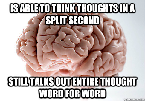 Is able to think thoughts in a split second still talks out entire thought word for word  Scumbag Brain