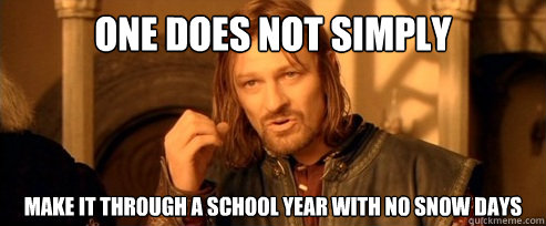 One does not simply MAKE IT THROUGH A SCHOOL YEAR WITH NO SNOW DAYS  One Does Not Simply