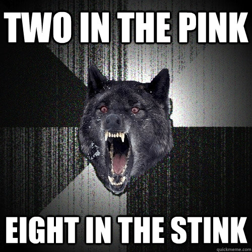 two in the pink eight in the stink  Insanity Wolf