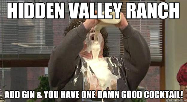 Hidden Valley Ranch add gin & you have one damn good cocktail!  