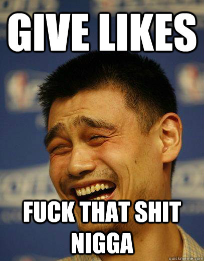 give likes fuck that shit nigga - give likes fuck that shit nigga  Capitalist Yao Ming