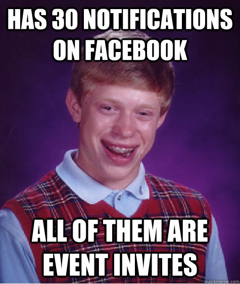 Has 30 notifications on facebook All of them are event invites  Bad Luck Brian