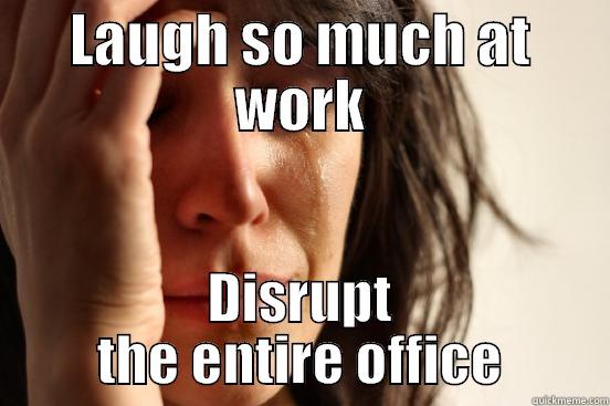 LAUGH SO MUCH AT WORK DISRUPT THE ENTIRE OFFICE First World Problems