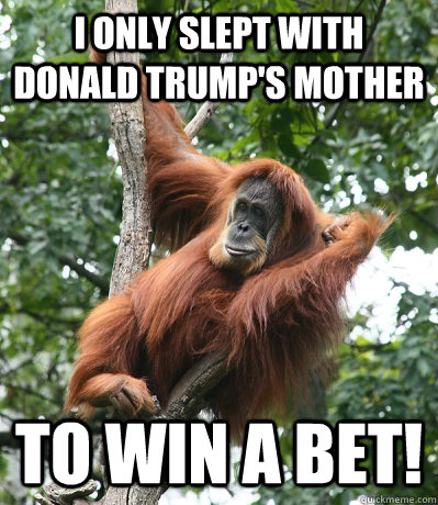 I only slept with Donald Trump's mother to win a bet!  Trump-Orang