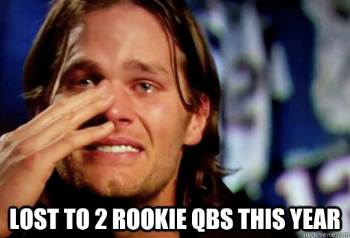  lost to 2 rookie qbs this year  Crying Tom Brady