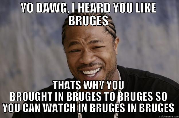 YO DAWG, I HEARD YOU LIKE BRUGES THATS WHY YOU BROUGHT IN BRUGES TO BRUGES SO YOU CAN WATCH IN BRUGES IN BRUGES Xzibit meme