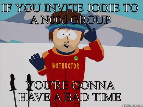 IF YOU INVITE JODIE TO A N00D GROUP YOU'RE GONNA HAVE A BAD TIME Youre gonna have a bad time