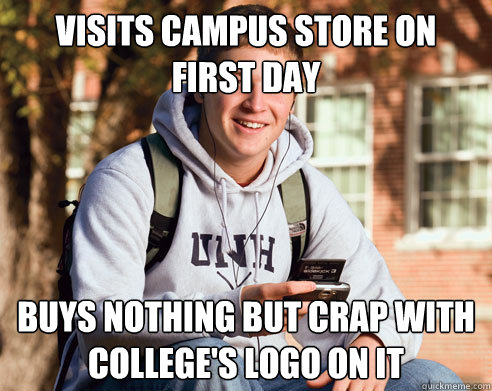 visits campus store on first day buys nothing but crap with college's logo on it  College Freshman