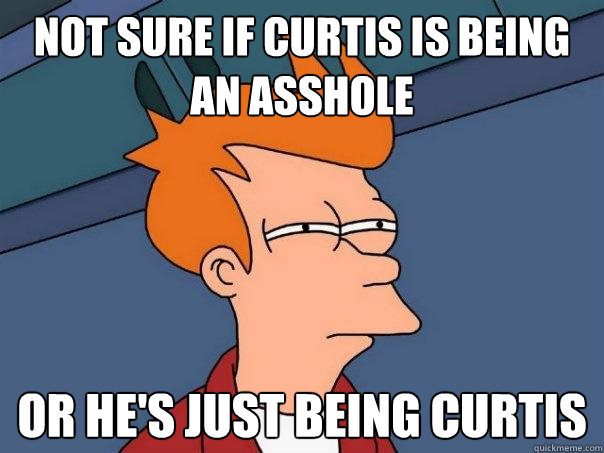 not sure if curtis is being an asshole or he's just being curtis  Futurama Fry