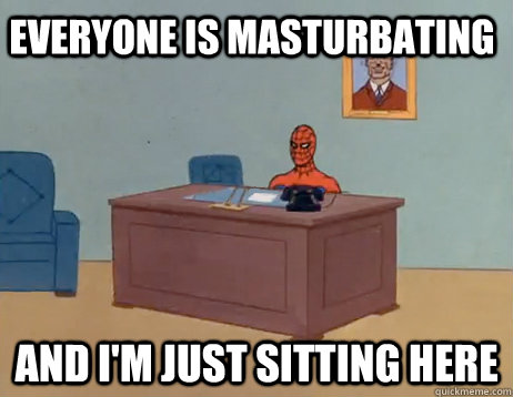 Everyone is masturbating           And I'm just sitting here  - Everyone is masturbating           And I'm just sitting here   Misc