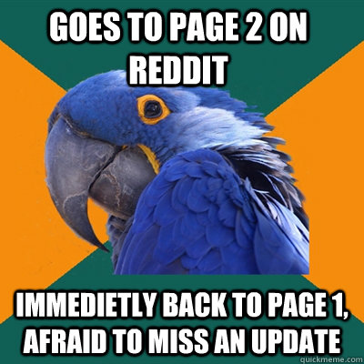 Goes to page 2 on reddit immedietly back to page 1, afraid to miss an update  Paranoid Parrot