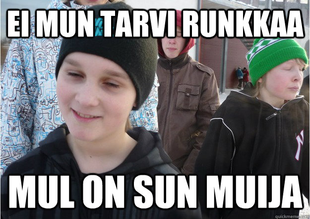 ei mun tarvi runkkaa mul on sun muija  