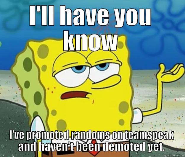 I'LL HAVE YOU KNOW I'VE PROMOTED RANDOMS ON TEAMSPEAK AND HAVEN'T BEEN DEMOTED YET. Tough Spongebob