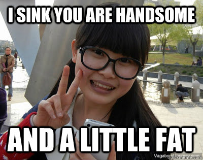 i sink you are handsome and a little fat  Chinese girl Rainy