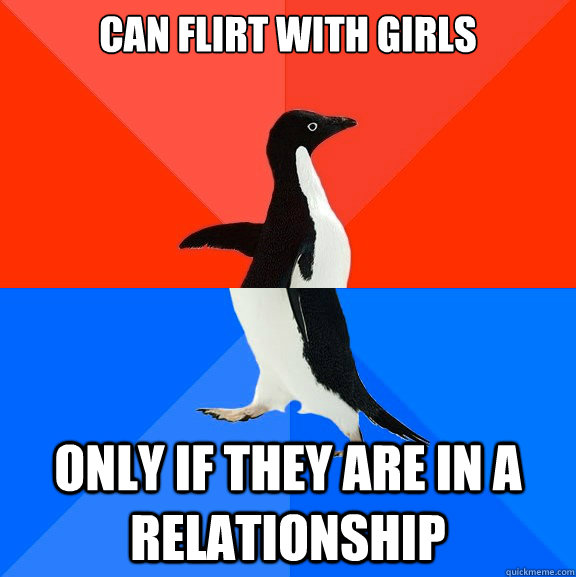 Can flirt with girls only if they are in a relationship  Socially Awesome Awkward Penguin