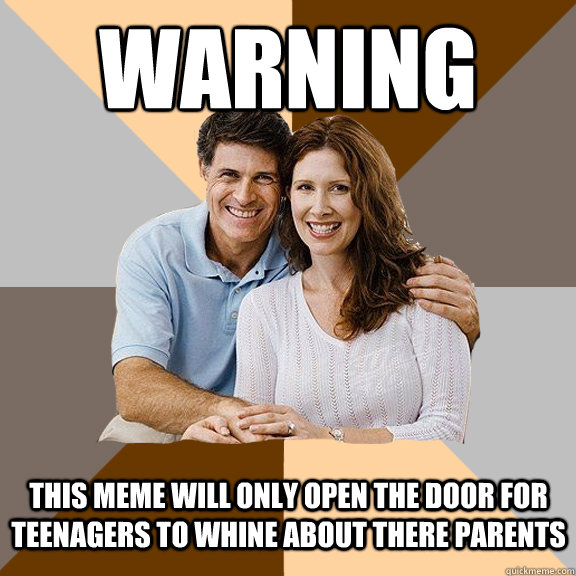 Warning this meme will only open the door for teenagers to whine about there parents - Warning this meme will only open the door for teenagers to whine about there parents  Scumbag Parents