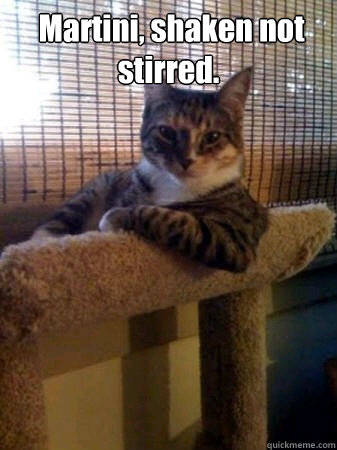  Martini, shaken not stirred.   The Most Interesting Cat in the World