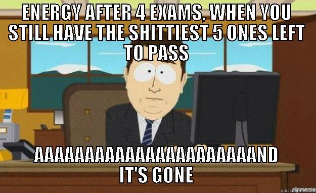 lots of exams - ENERGY AFTER 4 EXAMS, WHEN YOU STILL HAVE THE SHITTIEST 5 ONES LEFT TO PASS AAAAAAAAAAAAAAAAAAAAAAND IT'S GONE aaaand its gone