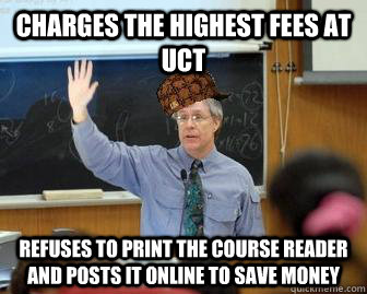 Charges the highest fees at UCT refuses to print the course reader and posts it online to save money - Charges the highest fees at UCT refuses to print the course reader and posts it online to save money  Scumbag Professor