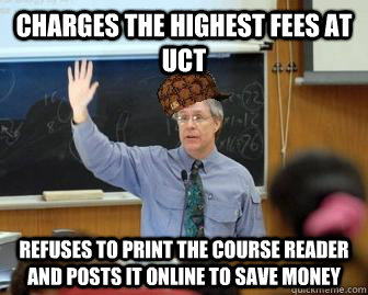 Charges the highest fees at UCT refuses to print the course reader and posts it online to save money  Scumbag Professor