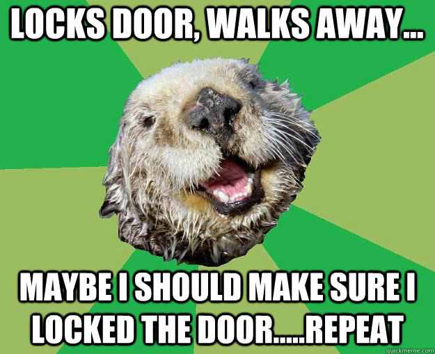 locks door, walks away... maybe i should make sure I locked the door.....repeat  OCD Otter