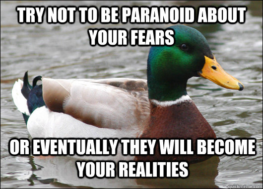 Try not to be paranoid about your fears Or eventually they will become your realities - Try not to be paranoid about your fears Or eventually they will become your realities  Actual Advice Mallard