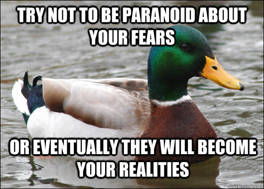 Try not to be paranoid about your fears Or eventually they will become your realities  Actual Advice Mallard