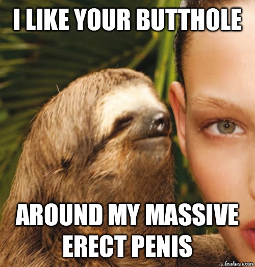 I like your butthole  Around my massive erect penis  rape sloth