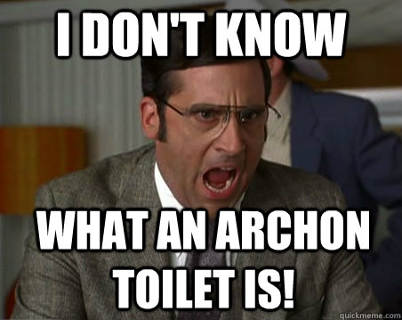 I don't know What an Archon Toilet is!  Anchorman I dont know what were yelling about