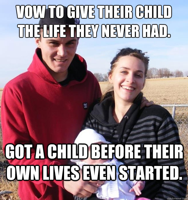 Vow to give their child the life they never had. Got a child before their own lives even started.  Overly Proud Teen Parents