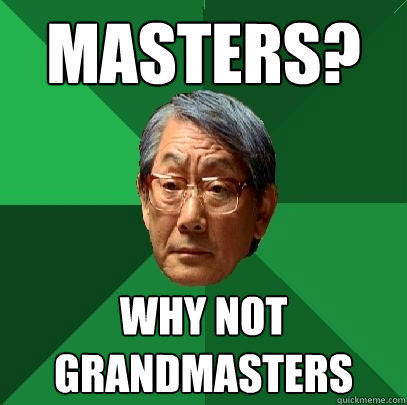 Masters? Why not grandmasters - Masters? Why not grandmasters  High Expectations Asian Father