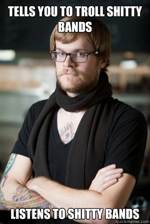 Tells you to troll Shitty Bands Listens to shitty bands  Hipster Barista