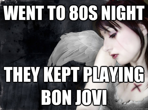 went to 80s night they kept playing bon jovi  