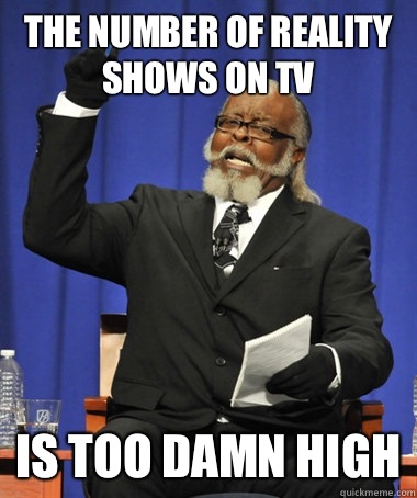 The number of reality shows on tv  Is too damn high - The number of reality shows on tv  Is too damn high  The Rent Is Too Damn High